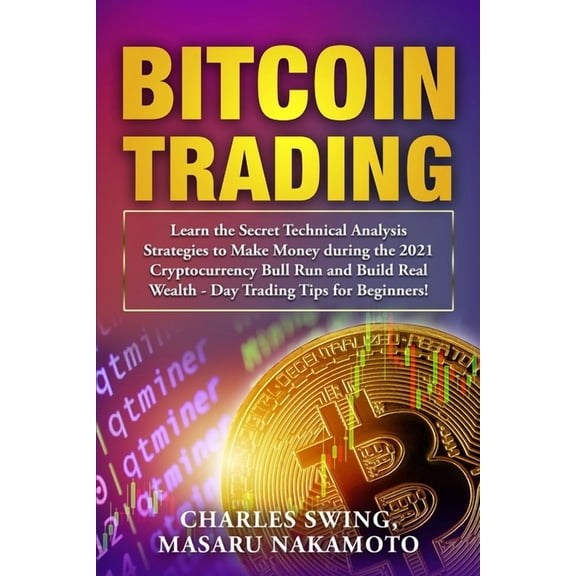 Bitcoin Trading: Learn the Secret Technical Analysis Strategies to Make Money during the 2021 Cryptocurrency Bull Run and Build Real Wealth - Day Trading Tips for Beginners! (Paperback)