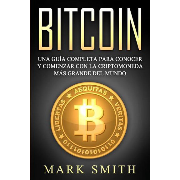 Criptomonedas Bitcoin: Una Gua Completa para Conocer y Comenzar con la Criptomoneda ms Grande del Mundo (Libro en Espaol/Bitcoin Bo, Book 2, (Paperback)