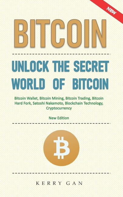 KERRY GAN Bitcoin: Unlock the Secret World of Bitcoin, Bitcoin Wallet, Bitcoin Mining, Bitcoin Trading, Bitcoin Hard Fork, Satoshi Nakamoto, Blockchain Technology, Cryptocurrency (New Edition) (Paperback)