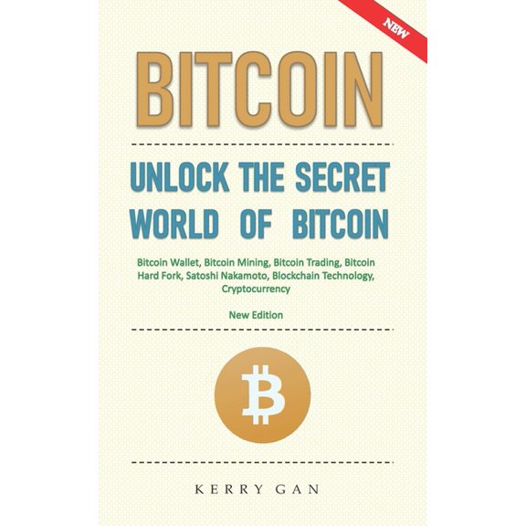 Bitcoin: Unlock the Secret World of Bitcoin, Bitcoin Wallet, Bitcoin Mining, Bitcoin Trading, Bitcoin Hard Fork, Satoshi Nakamoto, Blockchain Technology, Cryptocurrency (New Edition) (Paperback)