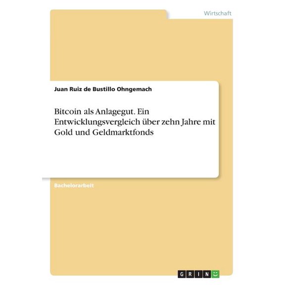 Bitcoin als Anlagegut. Ein Entwicklungsvergleich ber zehn Jahre mit Gold und Geldmarktfonds (Paperback)