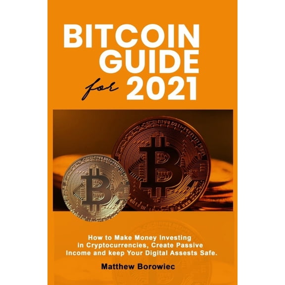 Bitcoin's Guide for 2021 How to Make Money Investing In Crypto-currencies Create Passive Income and Keep your Digital As