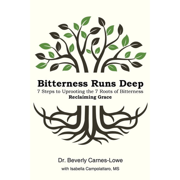 Bitterness Runs Deep: 7 Steps to Uprooting the 7 Roots of Bitterness & Reclaiming Grace (Paperback) by Dr. Beverly Carnes-Lowe, Ms. Isabella Campolattaro