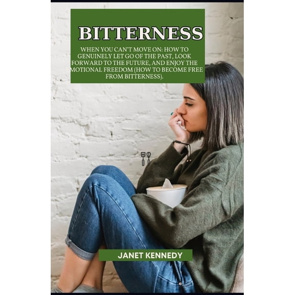 Bitterness, When You Can't Move on: How to Genuinely Let Go of the Past, Look Forward to the Future, and Enjoy the Emotional Freedom (How to Become Free from Bitterness) (Paperback)
