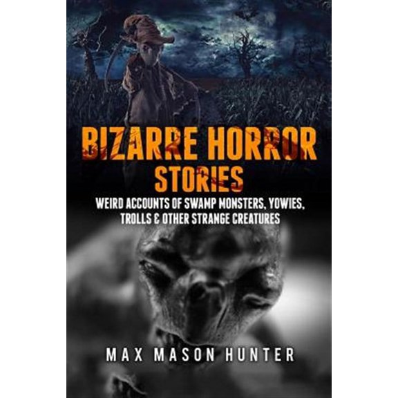 Bizarre Horror Stories: Weird Accounts Of Swamp Monsters, Yowies, Trolls & Other Strange Creatures (Paperback) by Max Mason Hunter