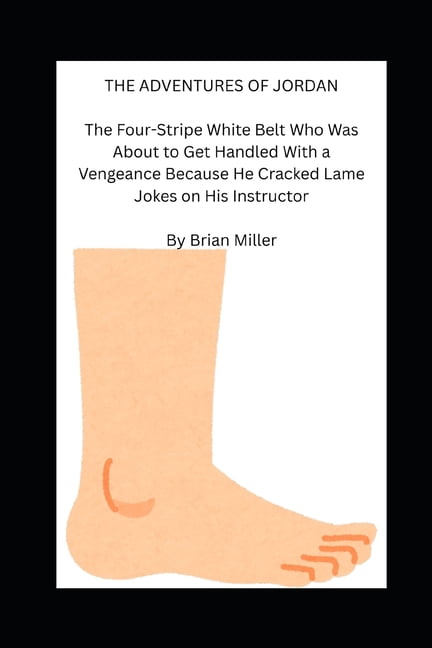 Bjj Aventures The Adventures of Jordan: The Four-Stripe White Belt Who Was About to Get Handled With a Vengeance Because He Cracked La, Book 1, (Paperback)