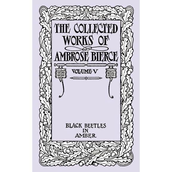 Black Beetles in Amber: The Collected Works of Ambrose Bierce, Volume V, (Paperback)