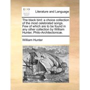 The Black Bird A Choice Collection of the Most Celebrated Songs. Few of Which Are to Be Found in Any Other Collection by William Hunt Paperback