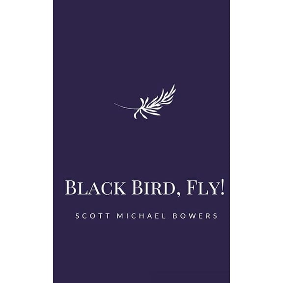 Black Bird, Fly! (Paperback) by Scott Michael Bowers