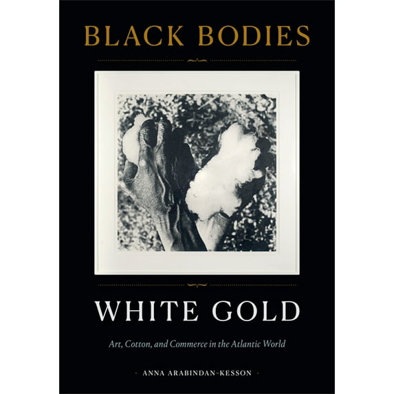 Black Bodies, White Gold: Art, Cotton, and Commerce in the Atlantic World, (Hardcover)