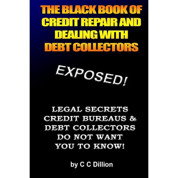 The Black Book Of Credit Repair And Dealing With Debt Collectors: Eliminate Debt Collectors From (Paperback) by C C Dillion