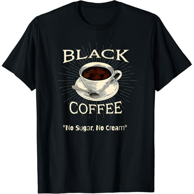Black. No Cream. No Sugar Coffee T-Shirt