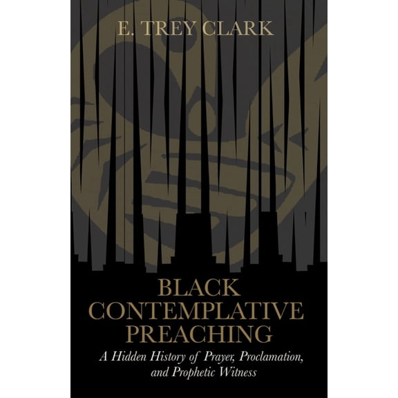 Black Contemplative Preaching: A Hidden History of Prayer, Proclamation, and Prophetic Witness, (Hardcover)
