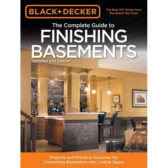 Black &amp; Decker Complete Guide To... Black &amp; Decker the Complete Guide to Finishing Basements: Projects and Practical Solutions for Converting Basements , (Paperback)