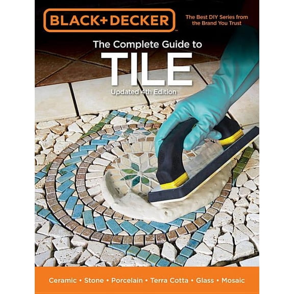 Black & Decker Complete Guide: Black & Decker The Complete Guide to Tile, 4th Edition : Ceramic * Stone * Porcelain * Terra Cotta * Glass * Mosaic * Resilient (Edition 4) (Paperback)