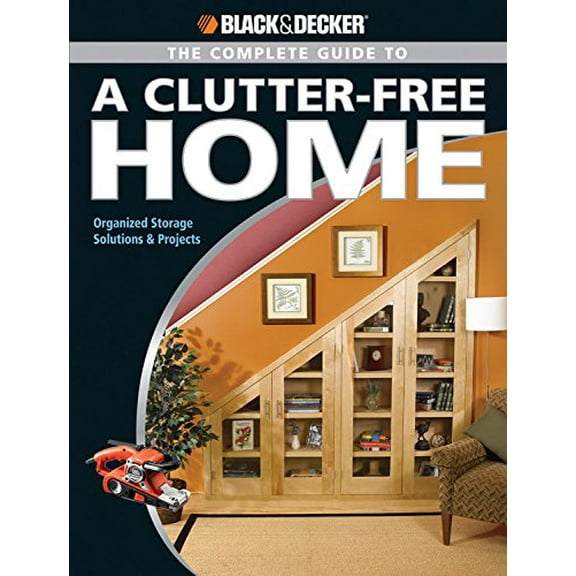 Pre-Owned Black & Decker Complete Guide To...: Black & Decker The Complete Guide to a Clutter-Free Home : Organized Storage Solutions & Projects (Paperback)