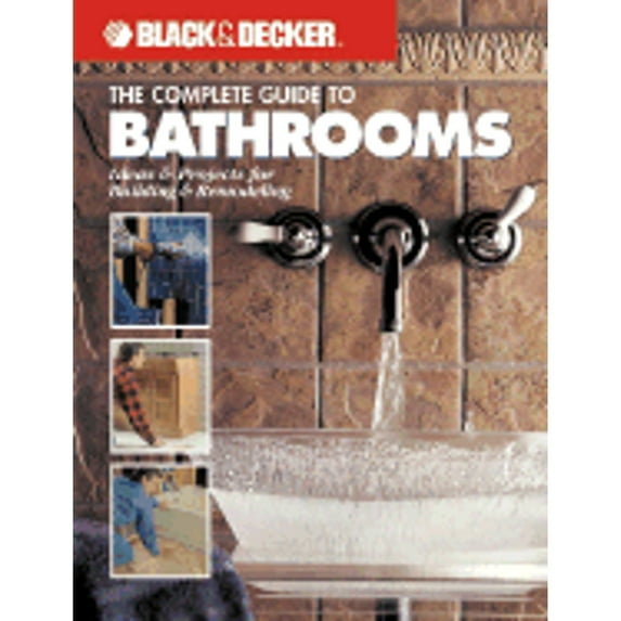 Black & Decker Complete Guide To...: Black & Decker the Complete Guide to Bathrooms : Ideas & Projects for Building & Remodeling (Paperback)