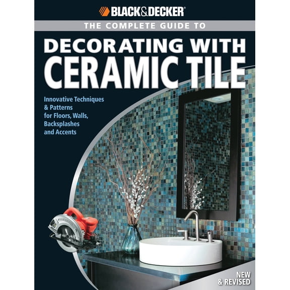 Black & Decker Complete Guide To...: The Complete Guide to Decorating with Ceramic Tile : Innovative Techniques & Patterns for Floors, Walls, Backsplashes & Accents (Paperback)