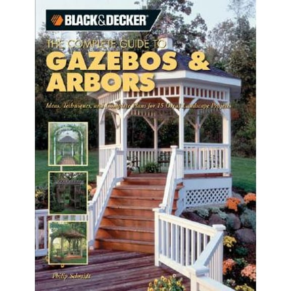 Pre-Owned The Complete Guide to Gazebos & Arbors: Ideas, Techniques And Complete Plans for 15 Great Landscape Projects (Black & Decker Home Improvement Library)