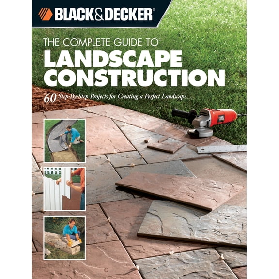 Pre-Owned Black & Decker Complete Guide To...: The Complete Guide to Landscape Construction : 60 Step-By-Step Projects for Creating a Perfect Landscape (Paperback)