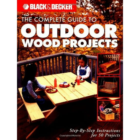Pre-Owned The Complete Guide to Outdoor Wood Projects: Step-by-Step Instuctions for Over 50 Projects (Black & Decker Complete Guide) (Paperback) 158923202X 9781589232020