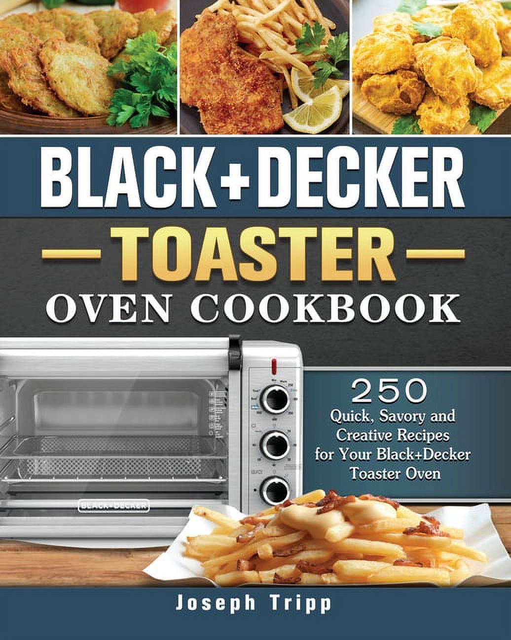 Black+Decker Toaster Oven Cookbook: 250 Quick, Savory and Creative Recipes for Your Black+Decker Toaster Oven (Paperback)