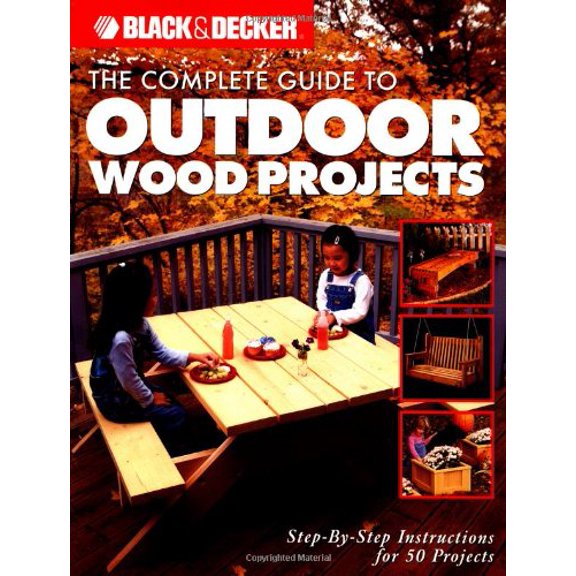 Pre-Owned The Complete Guide to Outdoor Wood Projects: Step-by-Step Instuctions for Over 50 Projects (Black & Decker Complete Guide) (Paperback) 158923202X 9781589232020
