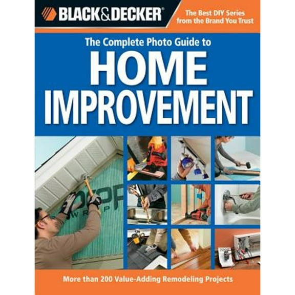 Black & Decker the Complete Photo Guide to Home Improvement: More Than 200 Value-Adding Remodeling (Paperback) by Creative Publishing International