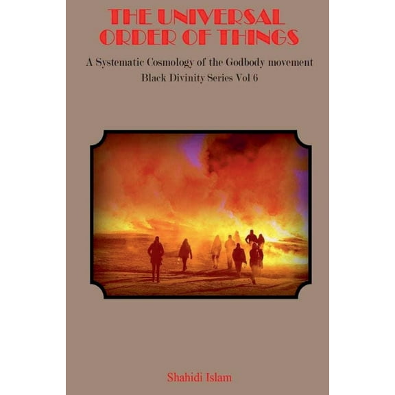 Black Divinity The Universal Order of Things: A Systematic Cosmology for the Godbody Movement Black Divinity Series Vol 6, Book 6, (Paperback)