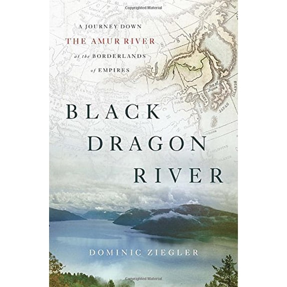 Pre-Owned Black Dragon River: A Journey Down the Amur River at the Borderlands of Empires (Hardcover) 1594203679 9781594203671