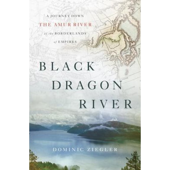 Pre-Owned Black Dragon River: A Journey Down the Amur River at the Borderlands of Empires (Hardcover) 1594203679 9781594203671
