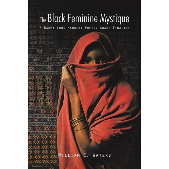The Black Feminine Mystique: A Naomi Long Madgett Poetry Award Finalist (Paperback) by William E Waters