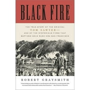 Black Fire The True Story of the Original Tom Sawyer--And of the Mysterious Fires That Baptized Gold Rush-Era San Franc, Paperback
