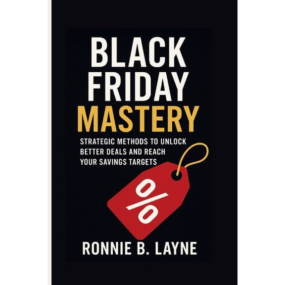 Black Friday Mastery: Strategic Methods to Unlock Better Deals and Reach Your Savings Targets, (Paperback)