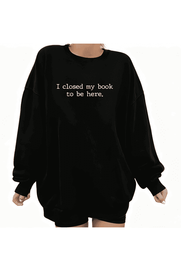Black Funny I Closed My Book to Be Here Graphic Print Sweatshirt S-3XL Crew Neck Graphic Sweatshirt Tops