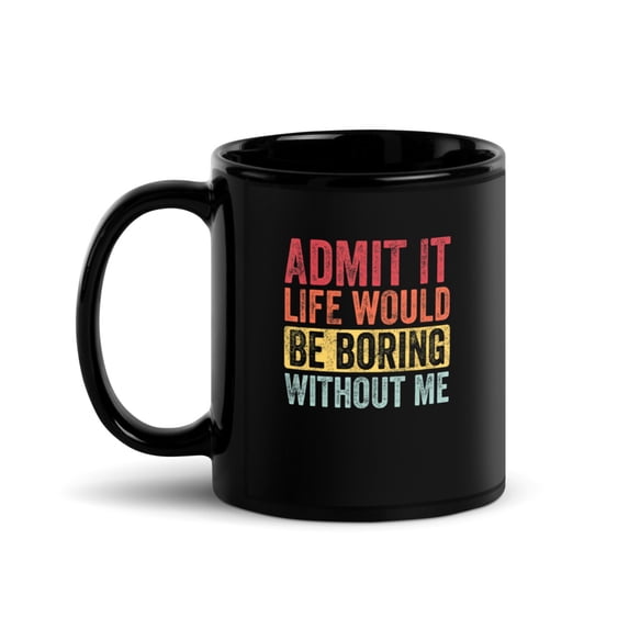 Black Glossy Mug, Admit It Life Would Be Boring Without Me Funny Say , M-2177 (11 oz)