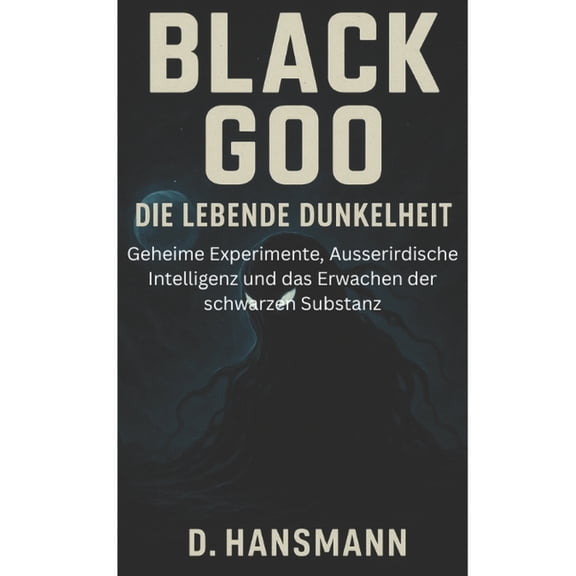 Black Goo - Die lebende Dunkelheit: Geheime Experimente, Ausserirdische Intelligenz und das Erwachen der schwarzen Subst, (Paperback)