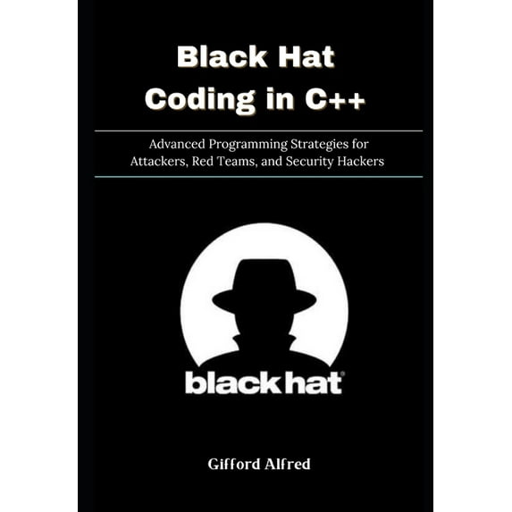 Black Hat Coding in C++: Advanced Programming Strategies for Attackers, Red Teams, and Security Hackers, (Paperback)