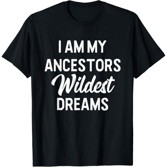 Black History I Am My Ancestors Wildest Dreams T-Shirt