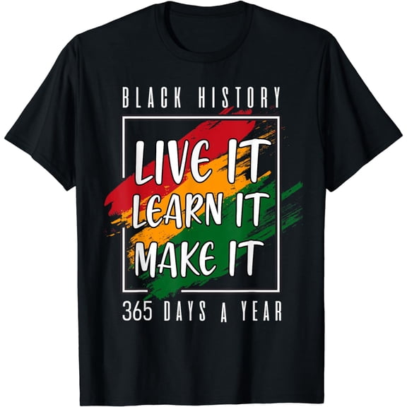 Black History Month 2024 Live It Learn It Make It 365 Days T-Shirt