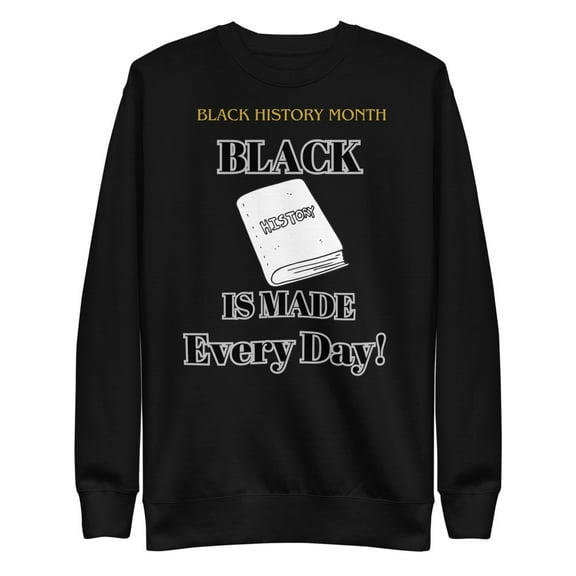 "Black History is Made Every Day" Unisex Premium Sweatshirt (Black, S)