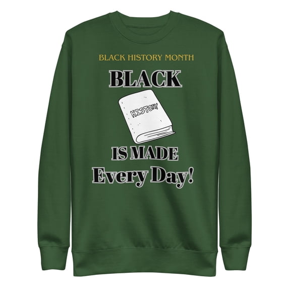 "Black History is Made Every Day" Unisex Premium Sweatshirt (Forest Green, S)
