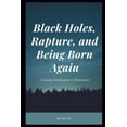 thumbnail image 1 of Black Holes, Rapture, and Being Born Again : A Concise Introduction to Theoscience (Paperback), 1 of 1