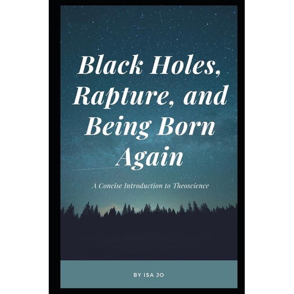 Black Holes, Rapture, and Being Born Again : A Concise Introduction to Theoscience (Paperback)