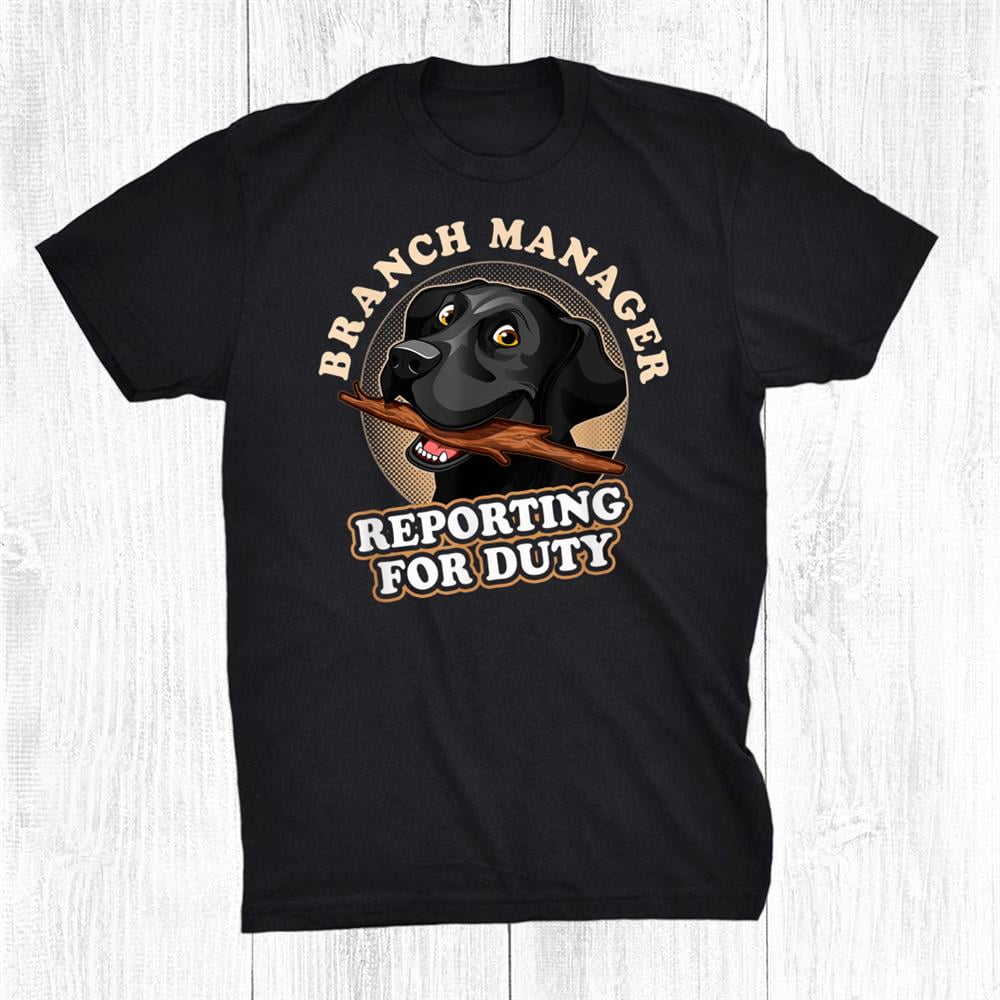 Black Labrador Retriever Branch Manager Reporting For Duty Shirt Gift