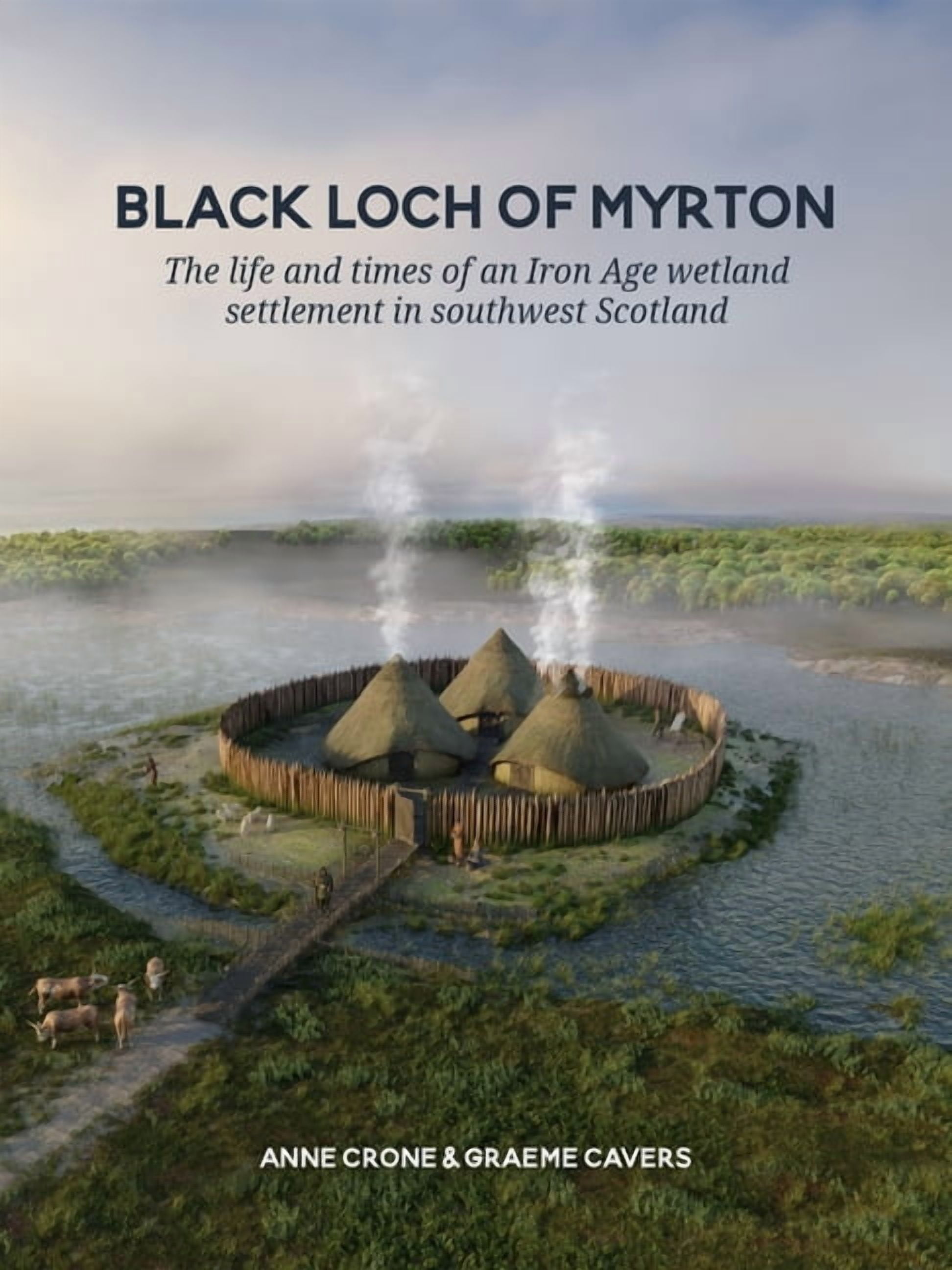 Black Loch of Myrton: The Life and Times of an Iron Age Wetland Settlement in Southwest Scotland, (Hardcover)