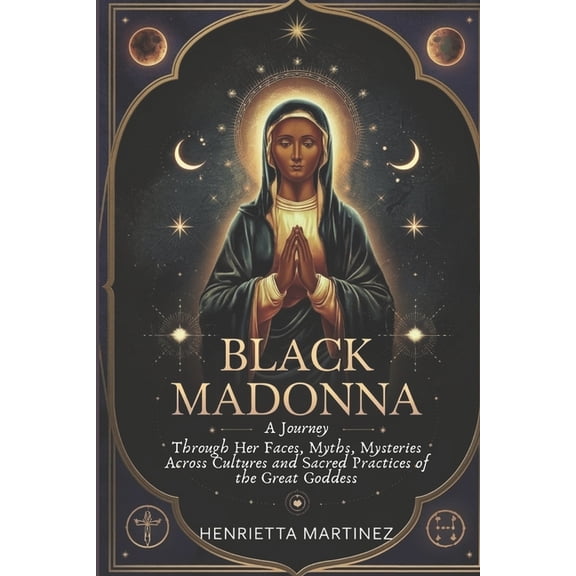 Spiritual Gods and Goddess Black Madonna: A Journey Through Her Faces, Myths, Mysteries Across Cultures and Sacred Practices of the Great Goddess, Book 3, (Paperback)