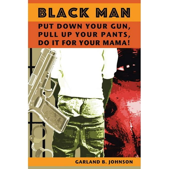 Black Man: Put Down Your Gun, Pull Up Your Pants, Do It For Your Mama! (Paperback)