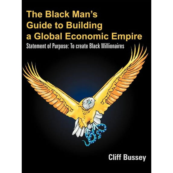 The Black Man's Guide to Building a Global Economic Empire: Statement of Purpose: To create Black Millionaires, (Paperback)