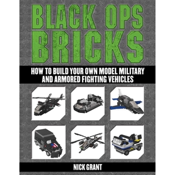 Pre-Owned Black Ops Bricks: How to Build Your Own Model Military and Armored Fighting Vehicles (Paperback) 162914763X 9781629147635